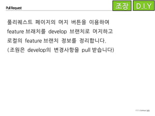 117 / GitHub 실습
Pull Request
이제 각자 맡은 이슈를 앞의 안내에 따라 개발하고
PR을 생성하여 리뷰 받고 머지하세요.
 