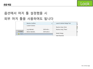 128 / GitHub 실습
충돌해결
충돌을 해결한 파일은 충돌 해결로 표시합니다.
(stage로 추가하는 것과 동일)
 