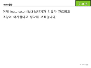 143 / GitHub 실습
rebase 활용
하지만 그전에 다시 develop 브랜치에 새로운 커밋이 존재하는
지 확인해 봅니다.
머지할 브랜치가 develop의 마지막 커밋으로부터 나와 있기 때
문에 이번에는 rebase를 할 필요가 없겠습니다.
 