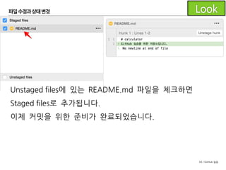 34 / GitHub 실습
파일수정과 상태변경
SourceTree의 Working Copy 항목을 보면
README.md 파일이 Unstaged files에 추가되었고
오른쪽에서는 Diff를 확인할 수 있습니다.
 