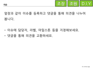 76 / GitHub 실습
기능개발
#1스켈레톤 작성 이슈를 개발해 봅시다.
#1 이슈 담당자는
이슈의 라벨을 적절하게 변경합니다.
 