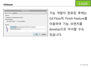 87 / GitHub 실습
Pull Request
하지만 이렇게 하지 않고 GitHub에서 Pull Request를 생성하는
방법을 알아봅니다. 이런 방식을 GitHub Flow라고 부릅니다.
본 교육에서는 Git Flow와 GitHub Flow를 조합한 workflow를
안내 합니다.
 