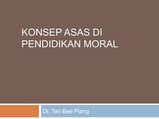 KONSEP ASAS DI
PENDIDIKAN MORAL
Dr. Tan Bee Piang
 