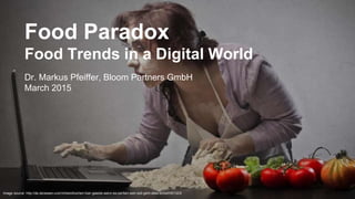 Image source: http://de.de/essen-und-trinken/kochen-fuer-gaeste-wenn-es-perfekt-sein-soll-geht-alles-schief/001323/
Food Paradox
Food Trends in a Digital World
Dr. Markus Pfeiffer, Bloom Partners GmbH
March 2015
 