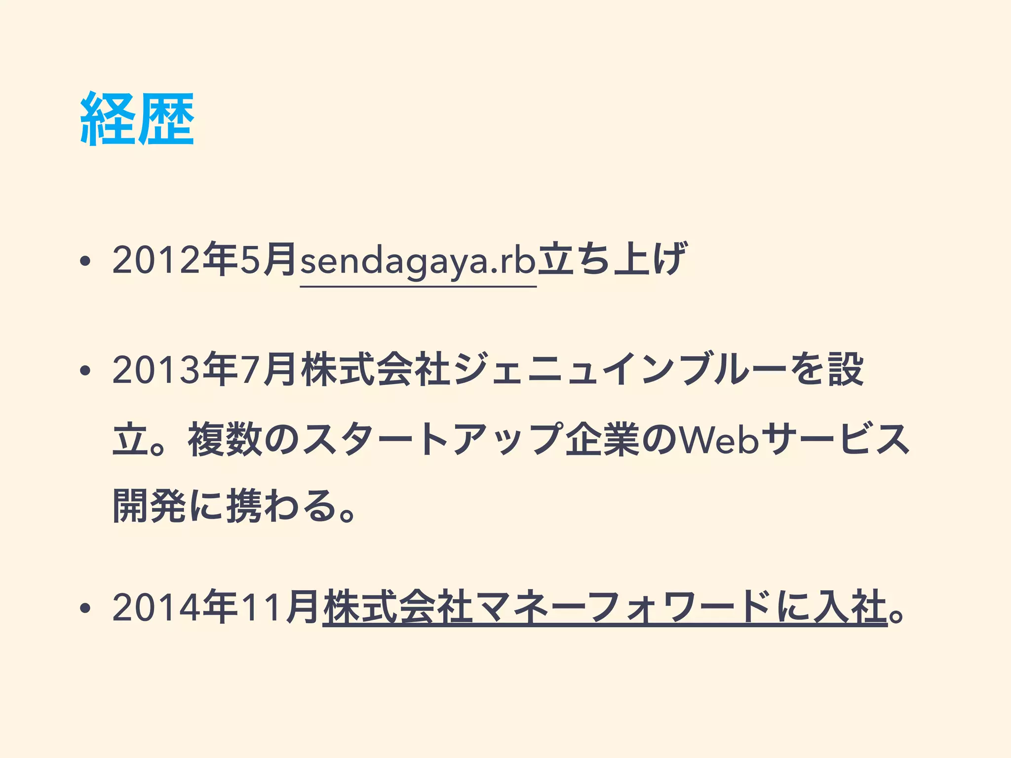 経歴
• 2012年5月sendagaya.rb立ち上げ
• 2013年7月株式会社ジェニュインブルーを設
立。複数のスタートアップ企業のWebサービス
開発に携わる。
• 2014年11月株式会社マネーフォワードに入社。
 
