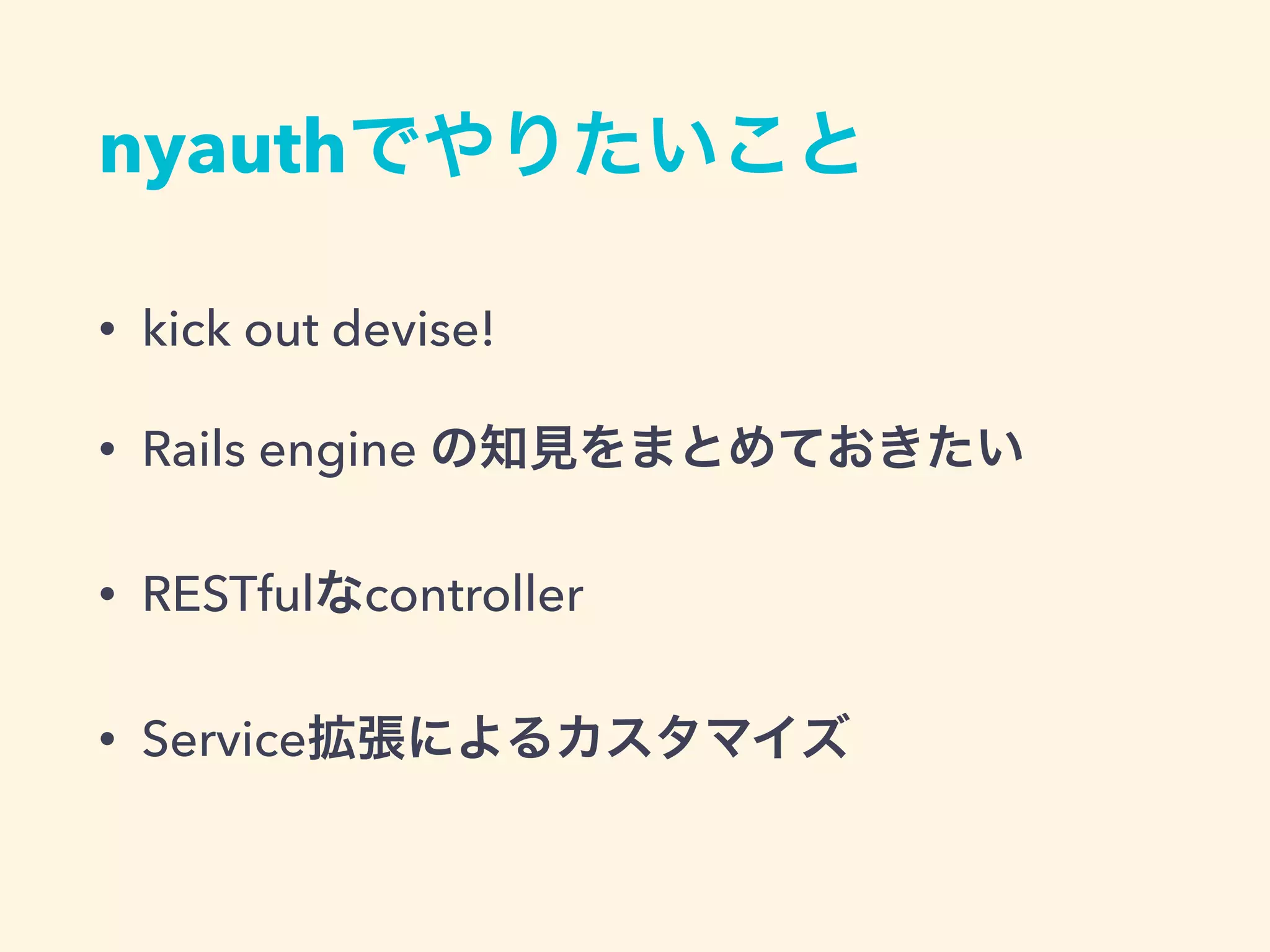 nyauthでやりたいこと
• kick out devise!
• Rails engine の知見をまとめておきたい
• RESTfulなcontroller
• Service拡張によるカスタマイズ
 