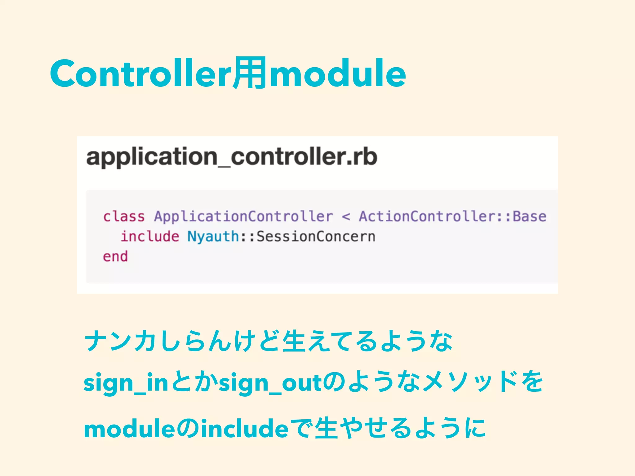 Controller用module
ナンカしらんけど生えてるような
sign_inとかsign_outのようなメソッドを
moduleのincludeで生やせるように
 