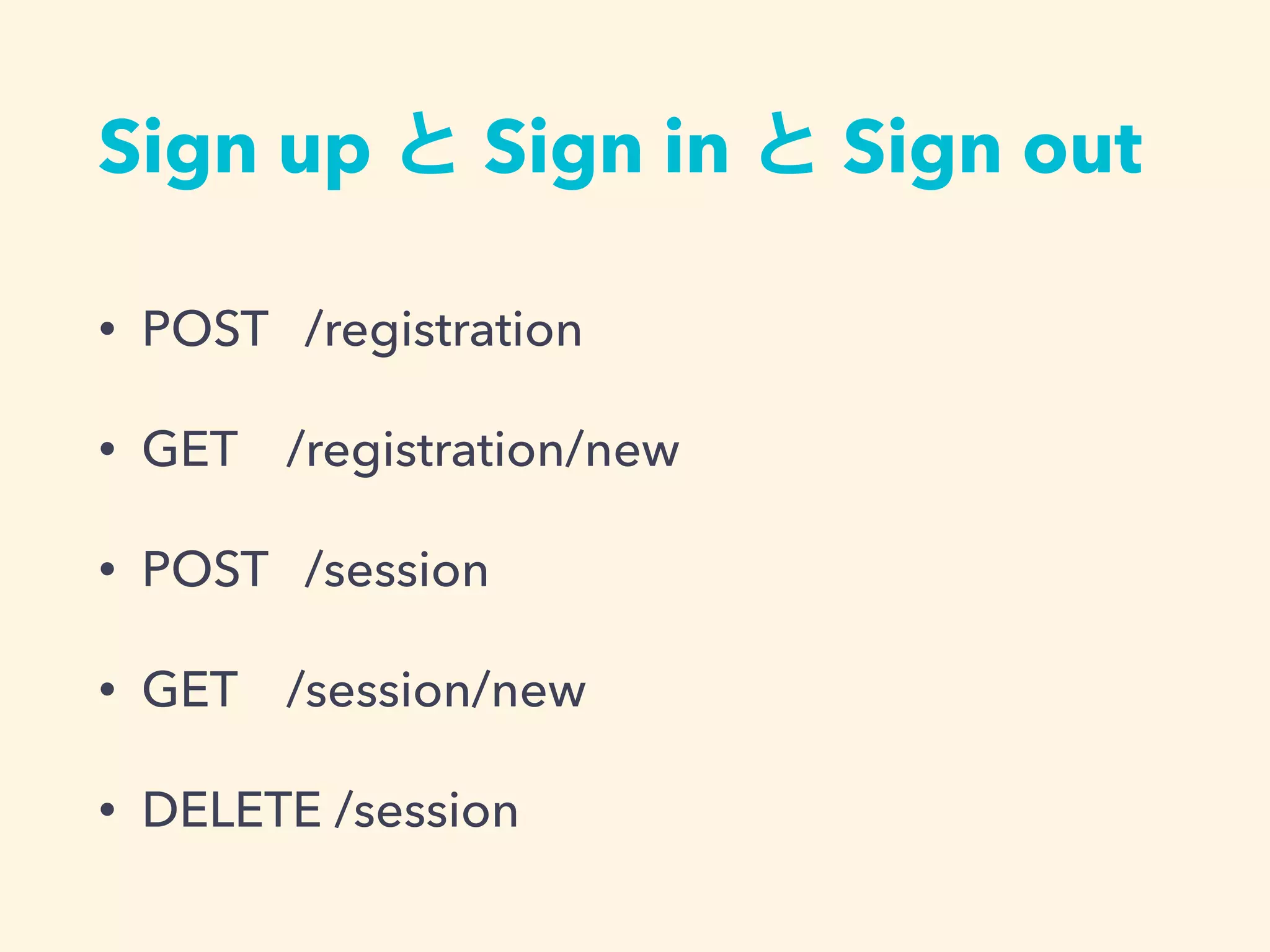 Sign up と Sign in と Sign out
• POST /registration
• GET /registration/new
• POST /session
• GET /session/new
• DELETE /session
 