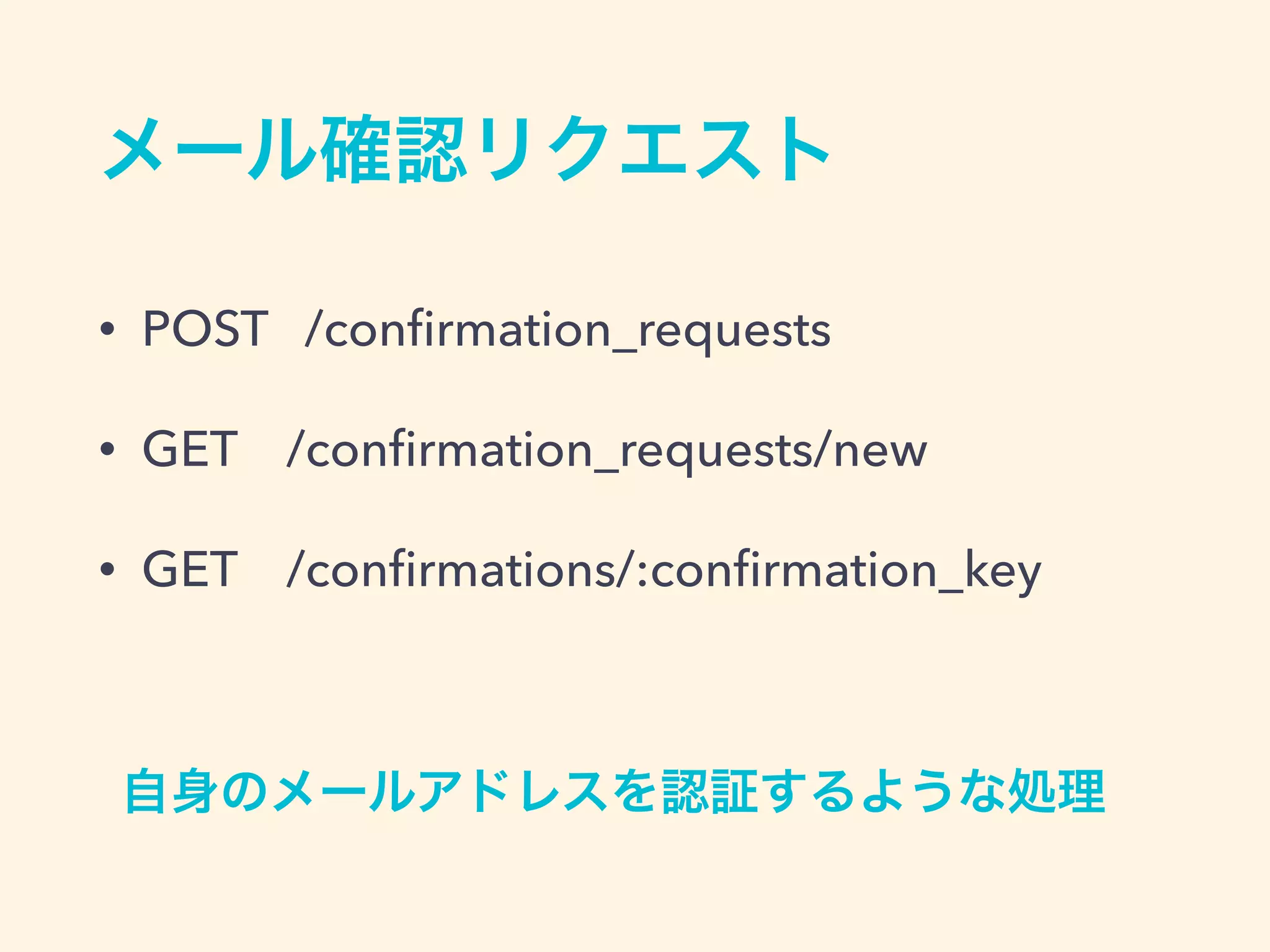 メール確認リクエスト
• POST /conﬁrmation_requests
• GET /conﬁrmation_requests/new
• GET /conﬁrmations/:conﬁrmation_key
自身のメールアドレスを認証するような処理
 