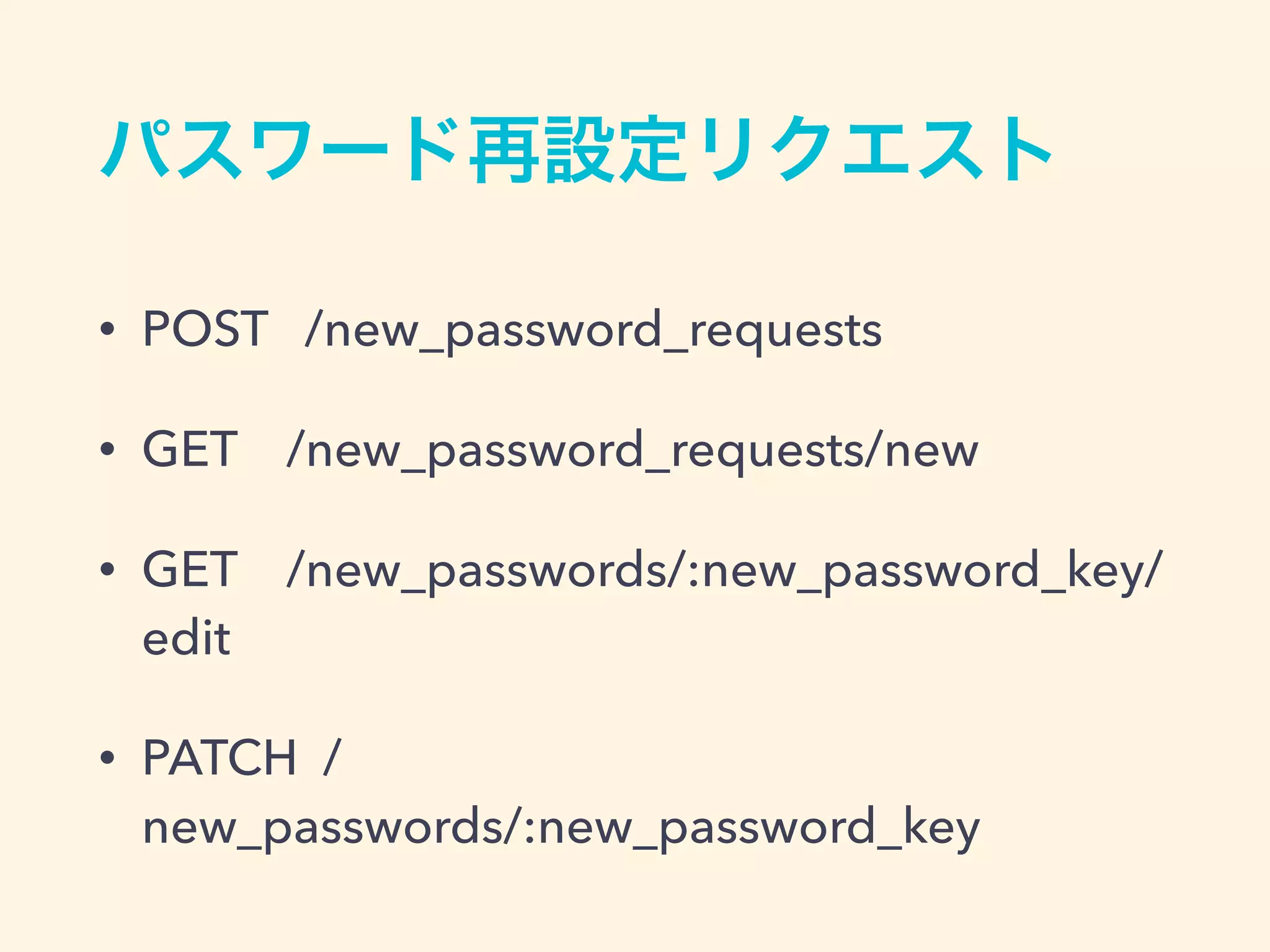 パスワード再設定リクエスト
• POST /new_password_requests
• GET /new_password_requests/new
• GET /new_passwords/:new_password_key/
edit
• PATCH /
new_passwords/:new_password_key
 
