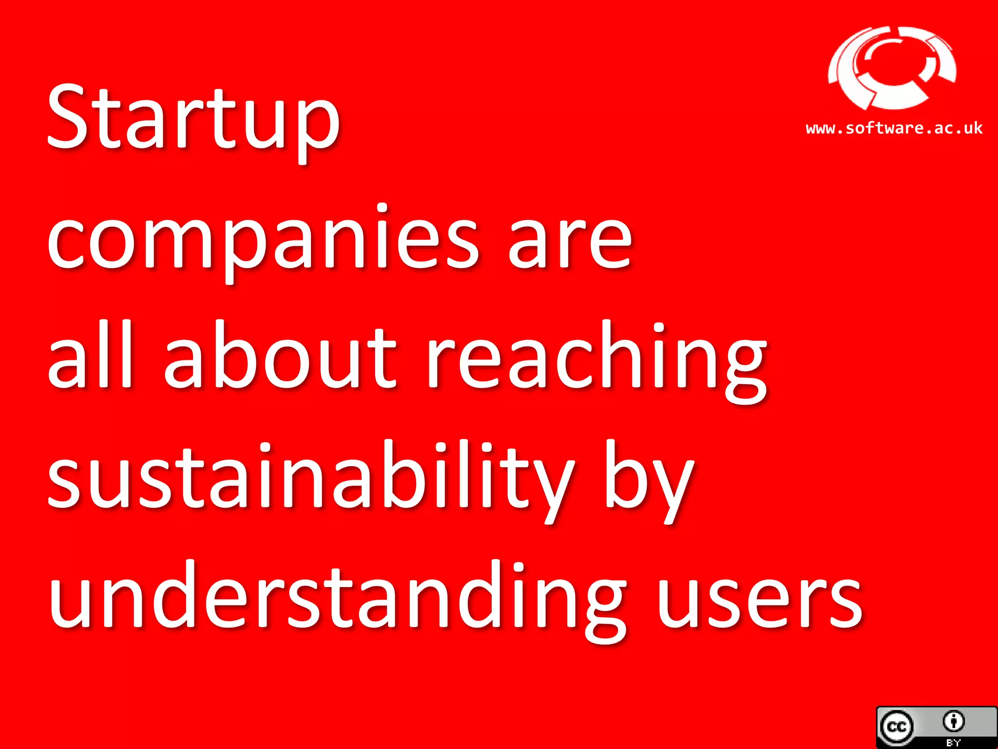 Software Sustainability Institute
www.software.ac.uk
Startup
companies are
all about reaching
sustainability by
understanding users
 
