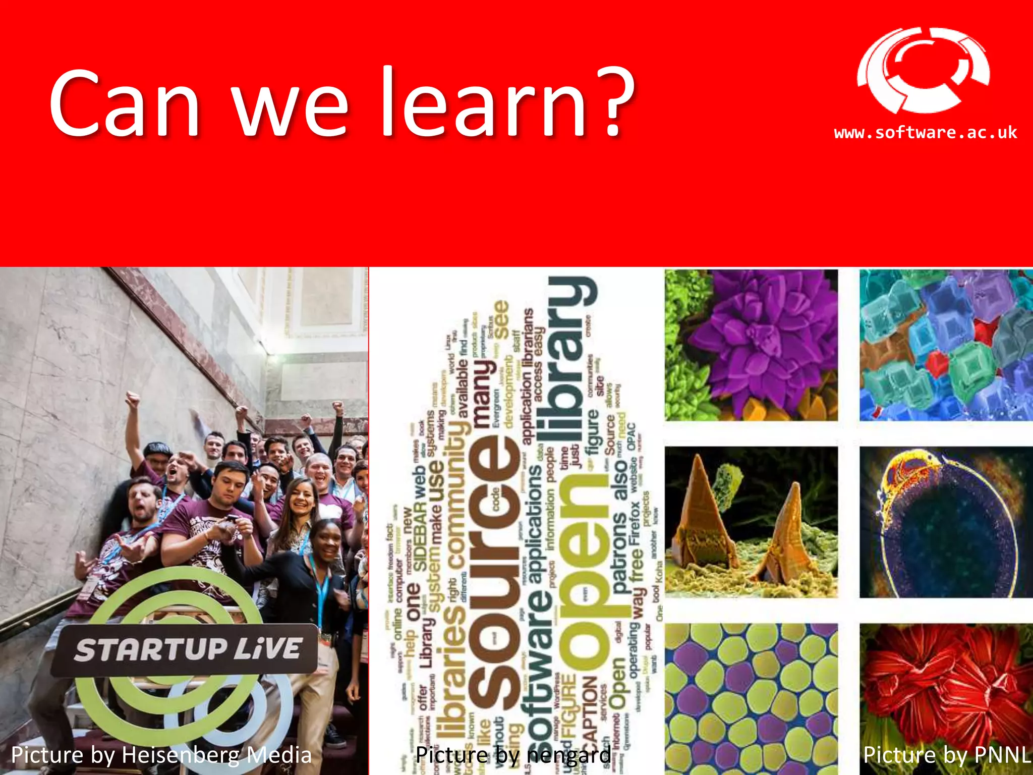 Software Sustainability Institute
www.software.ac.ukCan we learn?
Picture by Heisenberg Media Picture by PNNLPicture by nengard
 