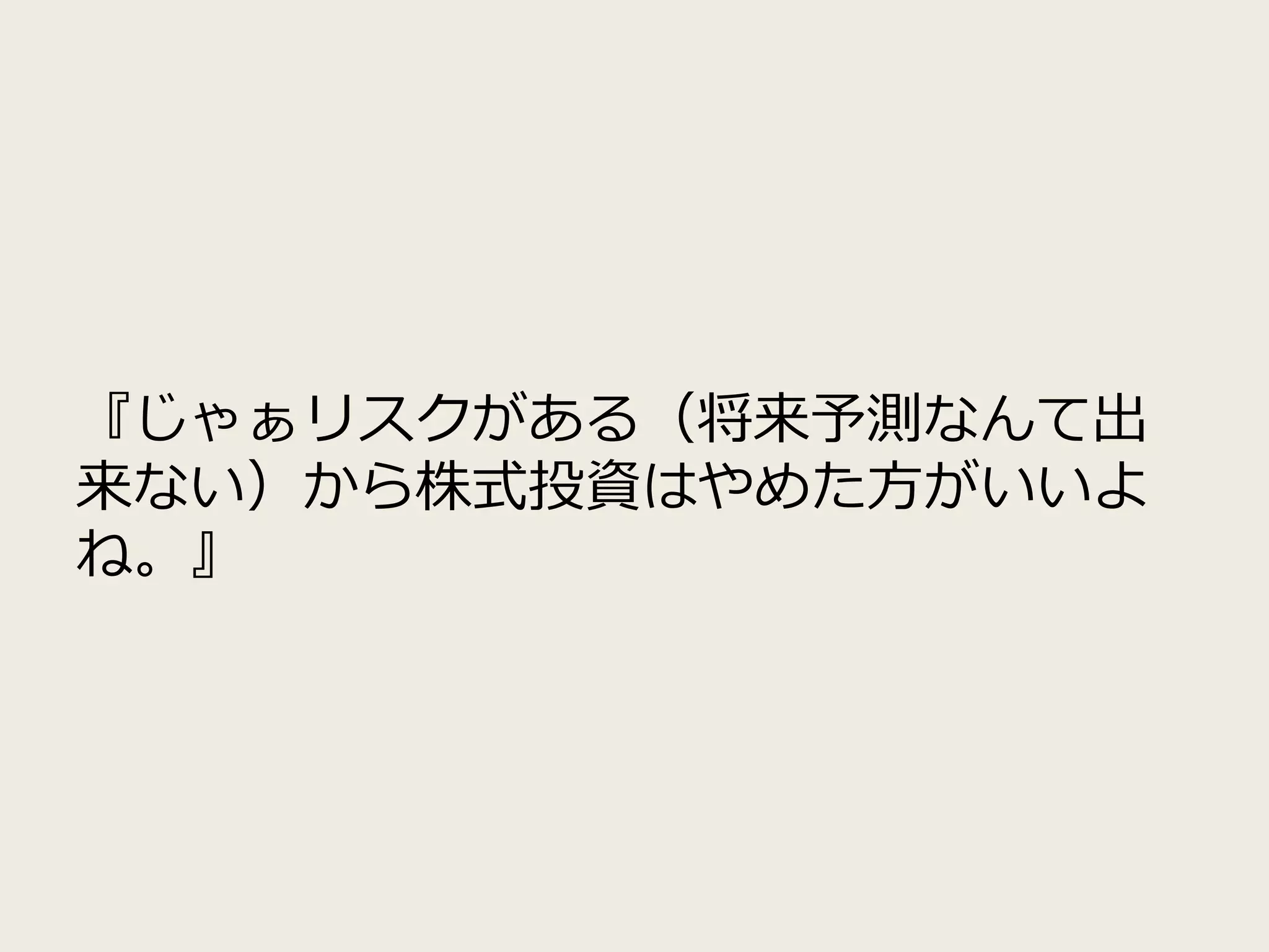 『じゃぁリスクがある（将来予測なんて出
来ない）から株式投資はやめた方がいいよ
ね。』
 