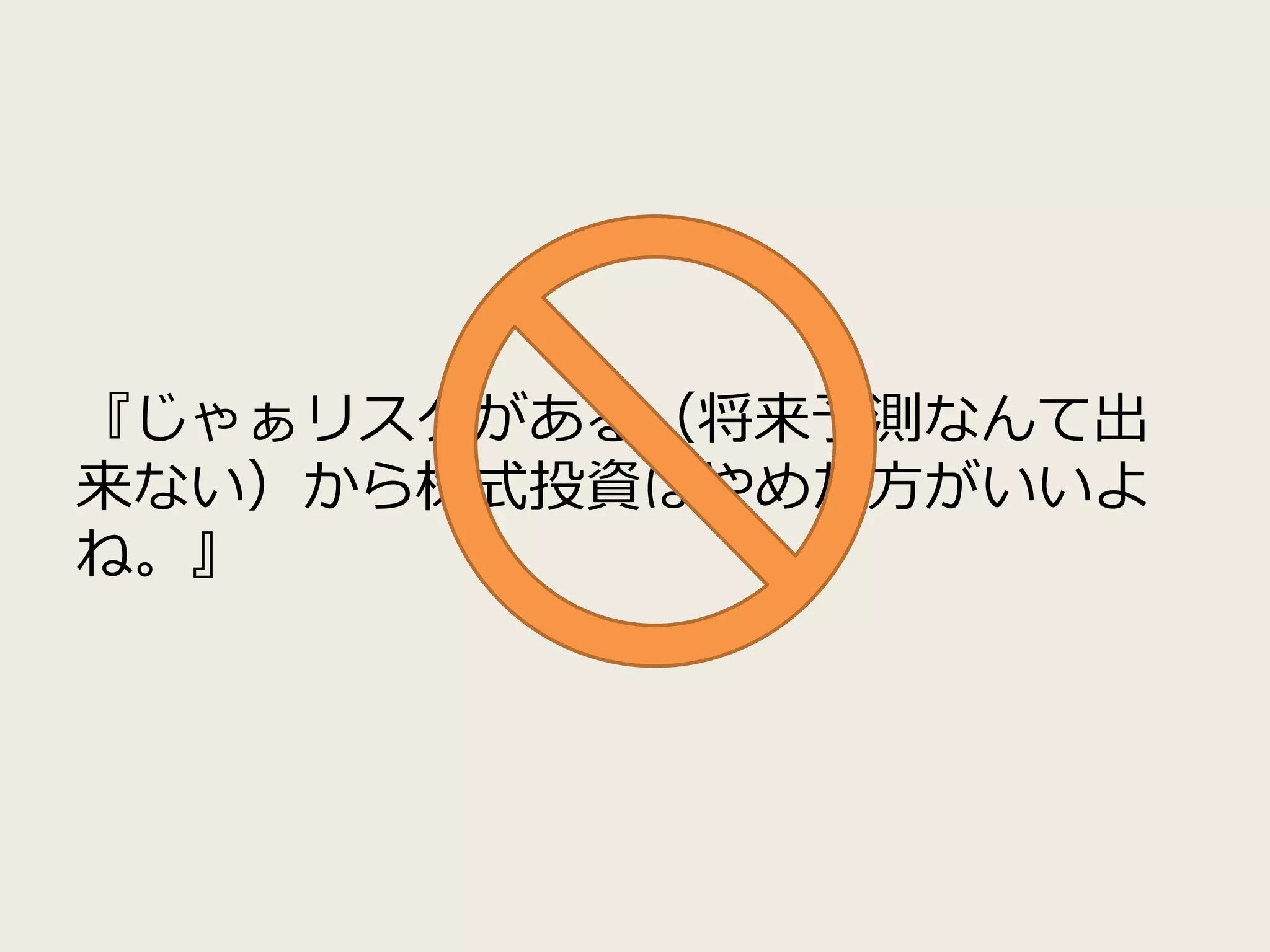 『じゃぁリスクがある（将来予測なんて出
来ない）から株式投資はやめた方がいいよ
ね。』
 