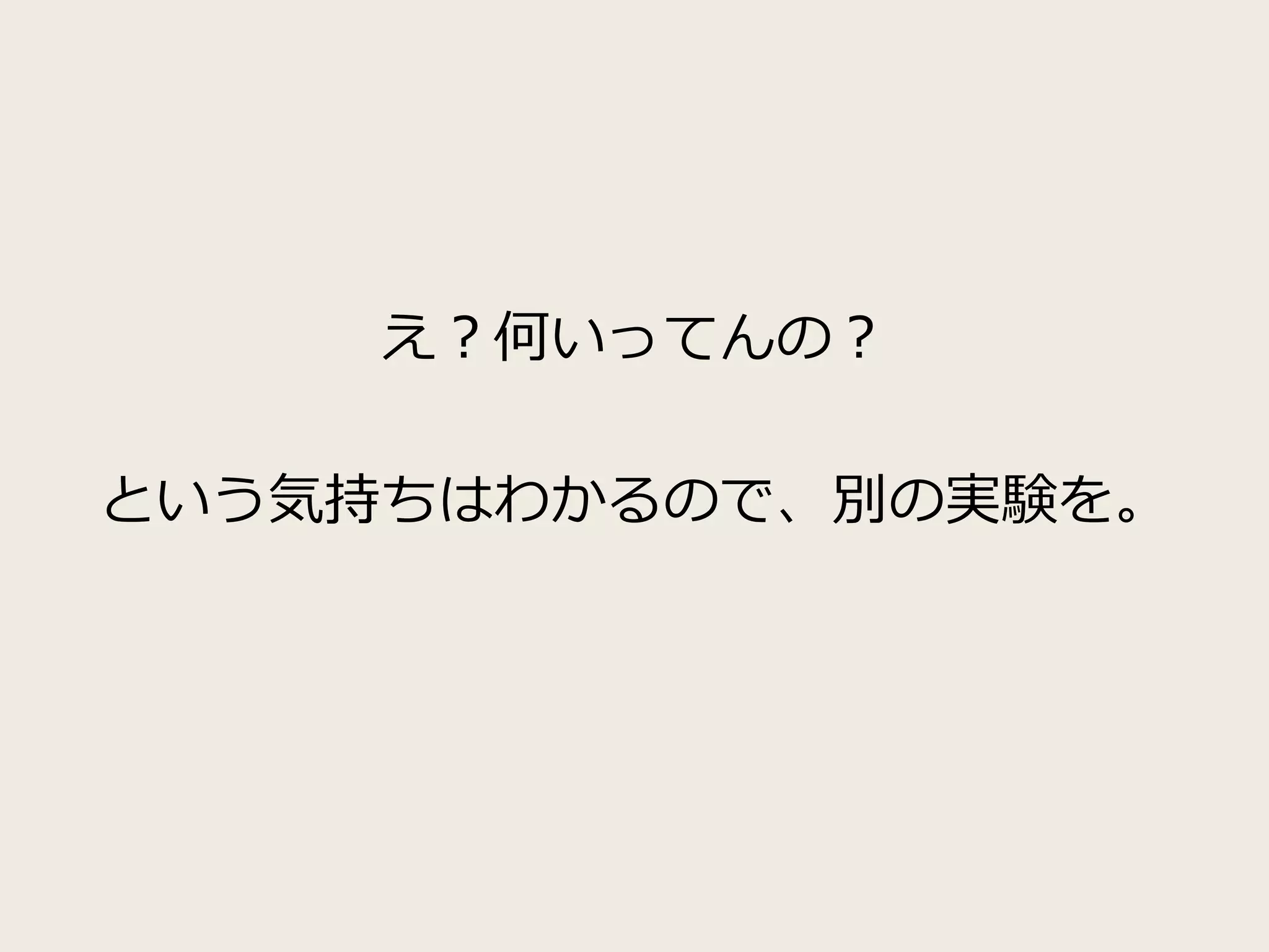 え？何いってんの？
という気持ちはわかるので、別の実験を。
 