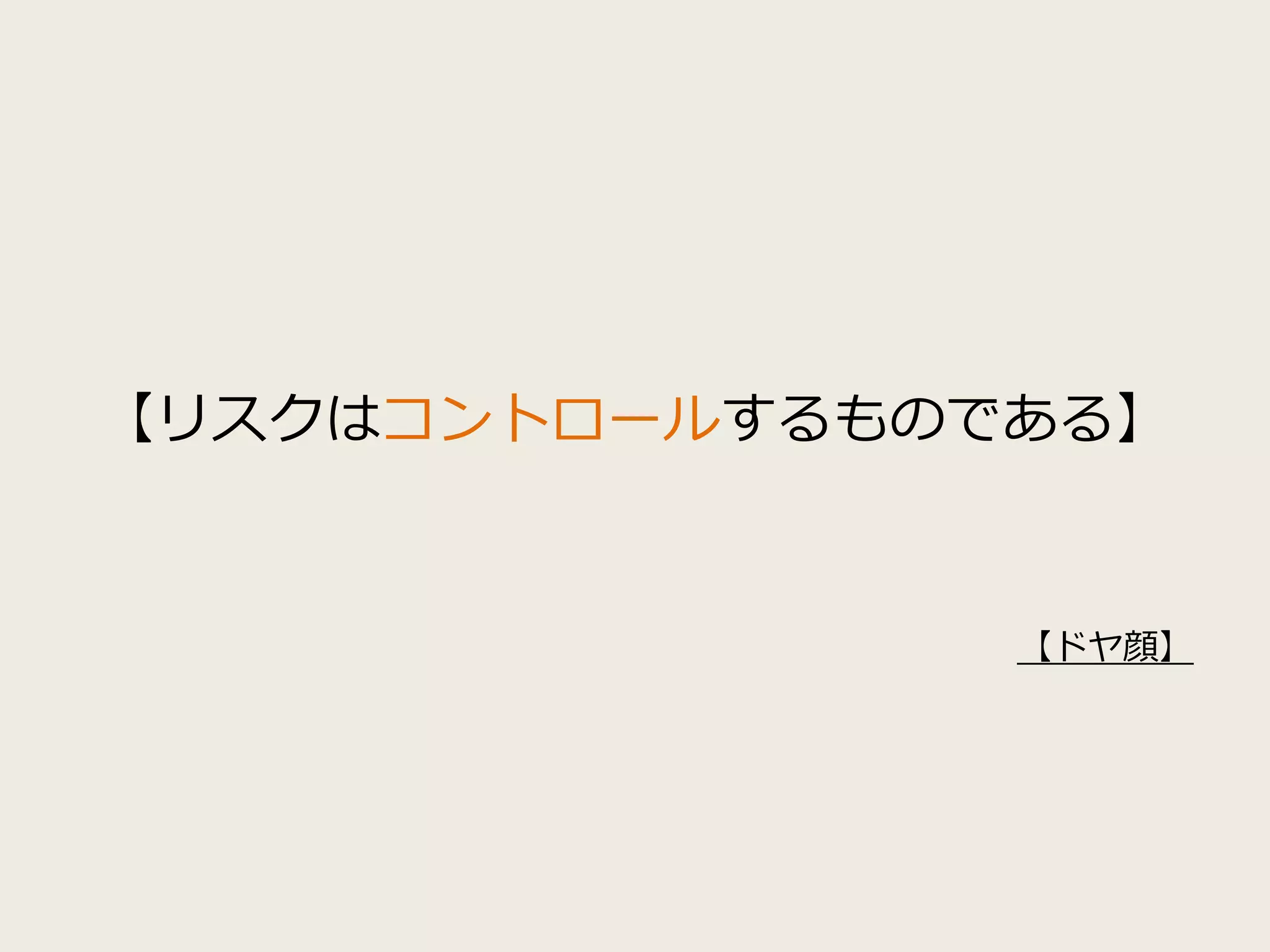 【リスクはコントロールするものである】
【ドヤ顔】
 