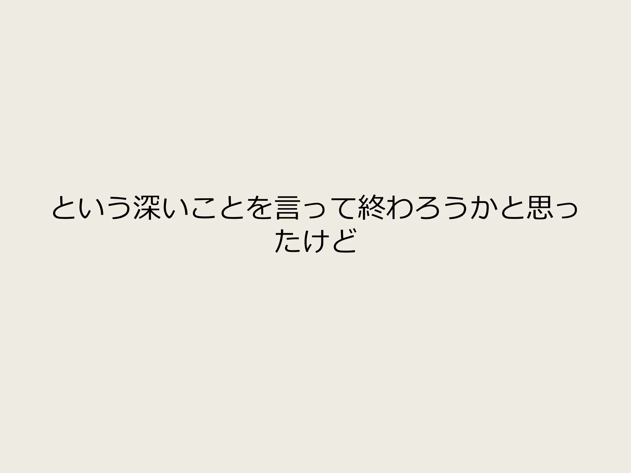という深いことを言って終わろうかと思っ
たけど
 