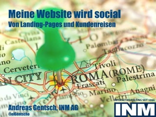 Meine Website wird social
Von Landing-Pages und Kundenreisen
Andreas Gentsch, INM AG
@elGentscho
 