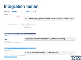 Integration testen
http://www.google.com/webmasters/tools/richsnippets
https://developers.facebook.com/tools/debug/
https://cards-dev.twitter.com/validator
 