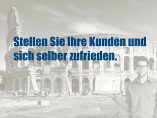 Wozu wollen Sie Ihre Kunden
bewegen?
Stellen Sie Ihre Kunden und
sich selber zufrieden.
 