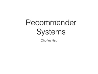 Recommender
Systems
Chu-Yu Hsu  
20150319
 