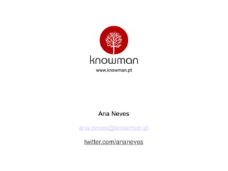 Ana Neves
ana.neves@knowman.pt
twitter.com/ananeves
www.knowman.pt
 