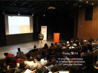 Porto, 2014
10 projetos convidados
13 projetos auto-propostos
127 pessoas inscritas
 