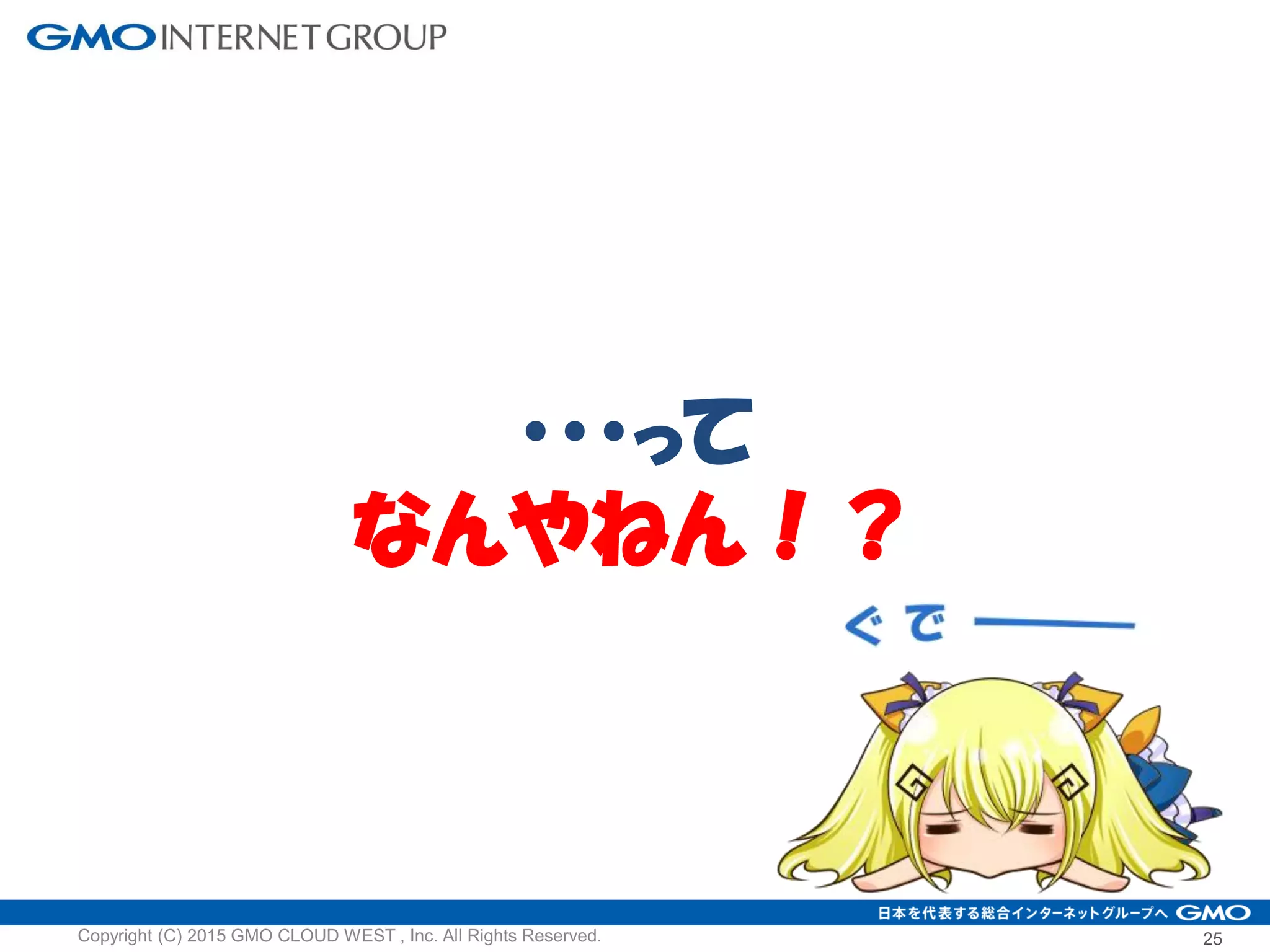 ・・・って
なんやねん！？
25Copyright (C) 2015 GMO CLOUD WEST , Inc. All Rights Reserved.
 