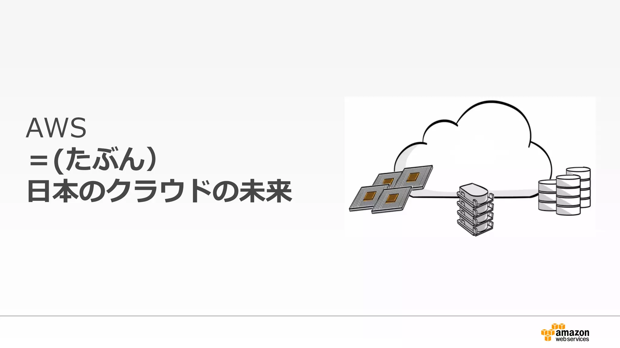 AWS  
＝(たぶん）
⽇日本のクラウドの未来
 