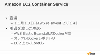 Amazon ?EC2 ?Container ?Service
?? ǈ
C? ?£?գAWS ?re:Invent ?
?? ɤ
C? AWS ?Elastic ?BeanstalkDocker
C? 쥪Dockerݥȥ
C? ECϤǤCoreOS
 