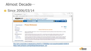 Almost Decade…
Since 2006/03/14
http://phx.corporate-ir.net/phoenix.zhtml?c=176060&p=irol-newsArticle&ID=830816
https://aws.amazon.com/jp/blogs/aws/amazon_s3/
 