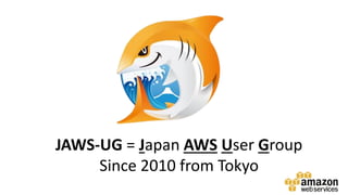 JAWS-UG = Japan AWS User Group
Since 2010 from Tokyo
 