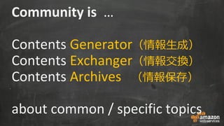 Community is …
Contents Generator（情報生成）
Contents Exchanger（情報交換）
Contents Archives （情報保存）
about common / specific topics
 