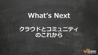 What’s Next
クラウドとコミュニティ
のこれから
 