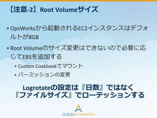 【注意-3】Rubyのバージョン変更
• 2014/12/01
aws/opsworks-cookbooksのRuby 2.1系デフォルトバージョン
が2.1.5に変更されていた
• 開発環境のEC2インスタンスを追加した際に
Rubyが2.1.5で起動されたのでWorkerアプリが正常に動作しない
Custom CookbookでRubyのバージョンを固定
 