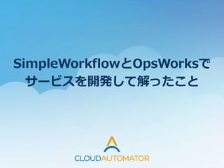 SimpleWorkflowとOpsWorksで
サービスを開発して解ったこと
 