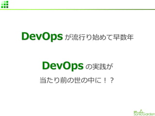 DevOps が流行り始めて早数年
DevOps の実践が
当たり前の世の中に！？
 