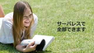 サーバレスで
全部できます
 