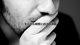 モバイル開発における課題
 