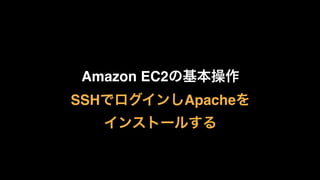 Amazon EC2の基本操作
SSHでログインしApacheを 
インストールする
 