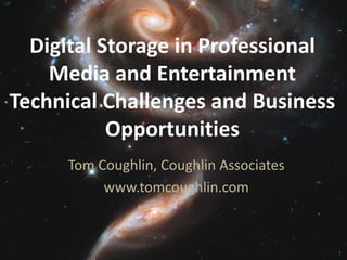 Tom Coughlin, Coughlin Associates
www.tomcoughlin.com
Digital Storage in Professional
Media and Entertainment
Technical Challenges and Business
Opportunities
1
 