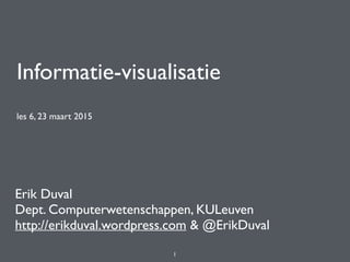 Informatie-visualisatie
les 6, 23 maart 2015
Erik Duval
Dept. Computerwetenschappen, KULeuven
http://erikduval.wordpress.com & @ErikDuval
1
 