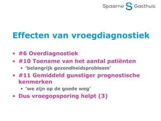 Effecten van vroegdiagnostiek
• #6 Overdiagnostiek
• #10 Toename van het aantal patiënten
• ‘belangrijk gezondheidsprobleem’
• #11 Gemiddeld gunstiger prognostische
kenmerken
• ‘we zijn op de goede weg’
• Dus vroegopsporing helpt (3)
 