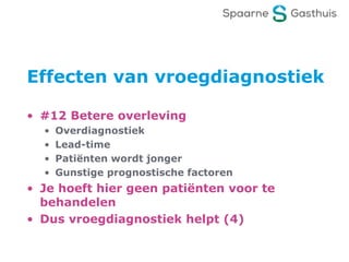 Effecten van vroegdiagnostiek
• #12 Betere overleving
• Overdiagnostiek
• Lead-time
• Patiënten wordt jonger
• Gunstige prognostische factoren
• Je hoeft hier geen patiënten voor te
behandelen
• Dus vroegdiagnostiek helpt (4)
 