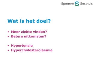 Wat is het doel?
• Meer ziekte vinden?
• Betere uitkomsten?
• Hypertensie
• Hypercholesterolaemie
 