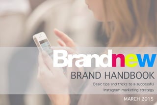 MARCH 2015
BRAND HANDBOOK
Basic tips and tricks to a successful
Instagram marketing strategy
 