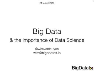 Big Data
& the importance of Data Science
24 March 2015
@wimvanleuven
wim@bigboards.io
1
 