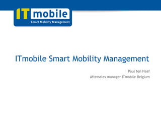1
Smart Mobility Management
Paul ten Haaf
Aftersales manager ITmobile Belgium
 