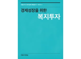 안철수의원실
안철수의 ‘한국경제 해법찾기’ 시리즈 4
경제성장을 위한
복지투자
 