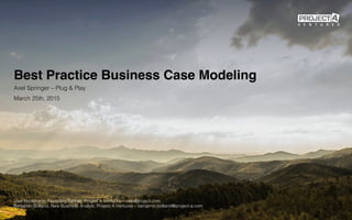 Best Practice Business Case Modeling
Axel Springer – Plug & Play!
March 25th, 2015!
Uwe Horstmann, Founding Partner, Project A Ventures – uwe@project.com!
Benjamin Bolland, New Business Analyst, Project A Ventures – benjamin.bolland@project-a.com!
 